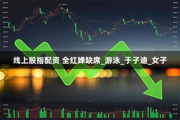 线上股指配资 全红婵缺席_游泳_于子迪_女子